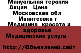 Мануальная терапия! Акции › Цена ­ 3 500 - Московская обл., Ивантеевка г. Медицина, красота и здоровье » Медицинские услуги   